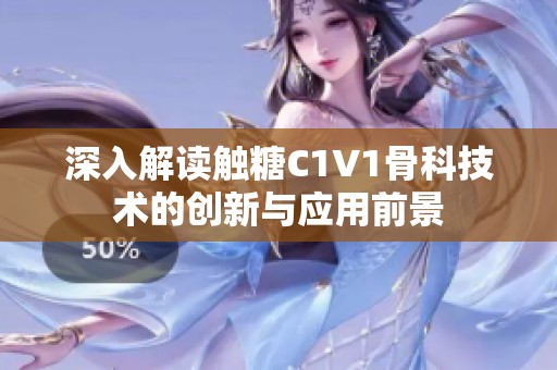 深入解讀觸糖C1V1骨科技術的創新與應用前景