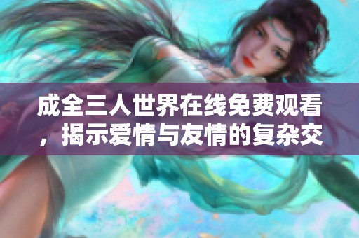 成全三人世界在線免費觀看，揭示愛情與友情的復雜交織