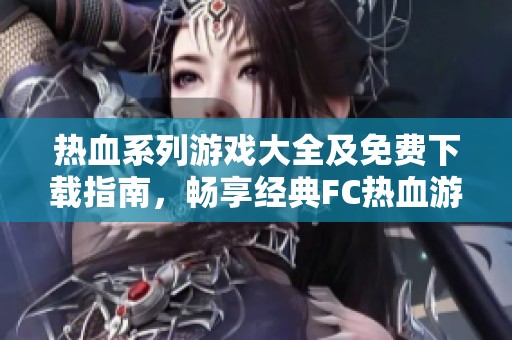 熱血系列游戲大全及免費下載指南，暢享經典FC熱血游戲合集