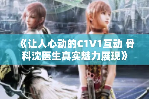 《讓人心動的C1V1互動 骨科沈醫生真實魅力展現》