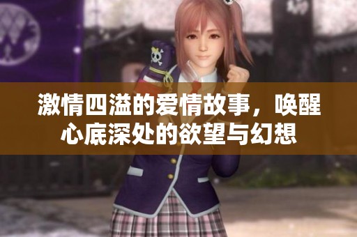 激情四溢的愛情故事，喚醒心底深處的欲望與幻想