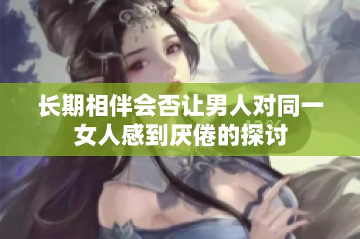 長期相伴會否讓男人對同一女人感到厭倦的探討