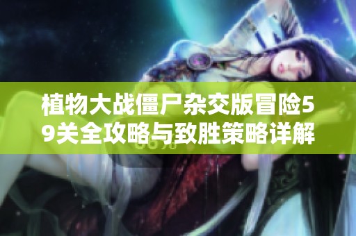 植物大戰僵尸雜交版冒險59關全攻略與致勝策略詳解