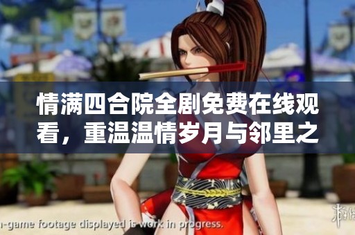 情滿四合院全劇免費在線觀看，重溫溫情歲月與鄰里之情