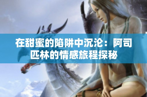在甜蜜的陷阱中沉淪：阿司匹林的情感旅程探秘