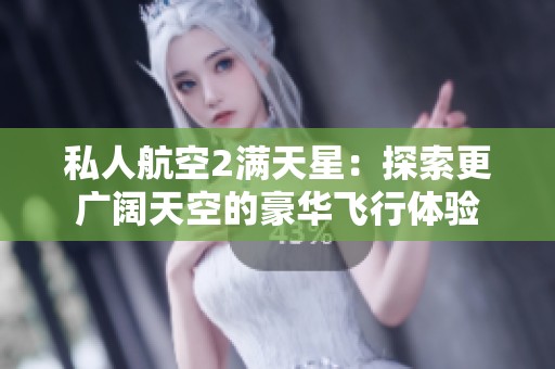 私人航空2滿天星：探索更廣闊天空的豪華飛行體驗