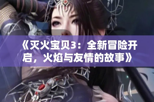 《滅火寶貝3：全新冒險(xiǎn)開啟，火焰與友情的故事》