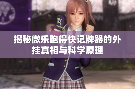 揭秘微樂跑得快記牌器的外掛真相與科學原理