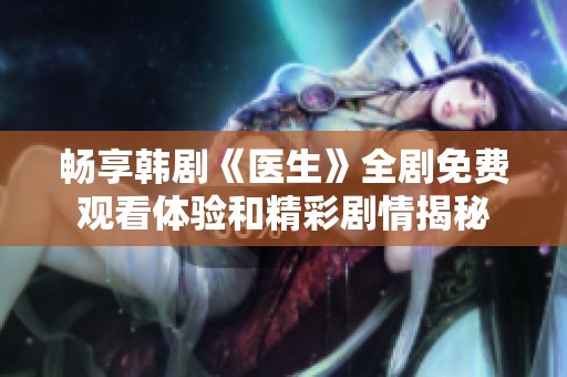 暢享韓劇《醫生》全劇免費觀看體驗和精彩劇情揭秘