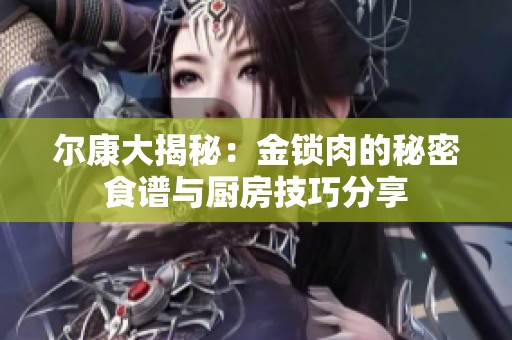 爾康大揭秘：金鎖肉的秘密食譜與廚房技巧分享