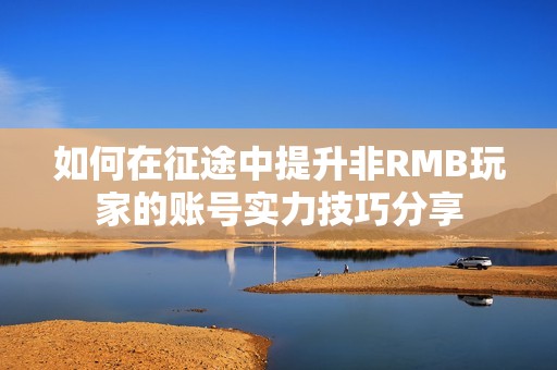 如何在征途中提升非RMB玩家的賬號實力技巧分享