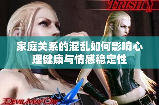 家庭關系的混亂如何影響心理健康與情感穩定性