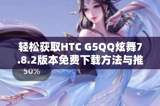 輕松獲取HTC G5QQ炫舞7.8.2版本免費下載方法與推薦