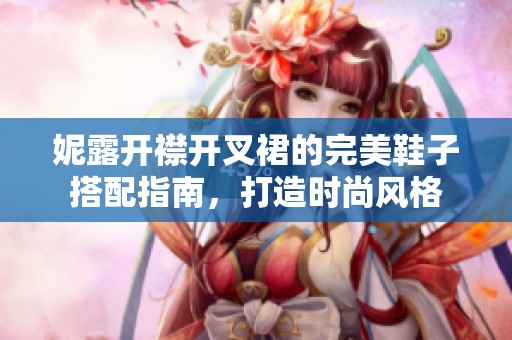 妮露開襟開叉裙的完美鞋子搭配指南，打造時(shí)尚風(fēng)格