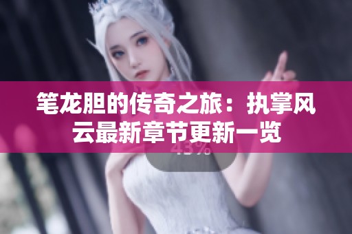 筆龍膽的傳奇之旅：執掌風云最新章節更新一覽
