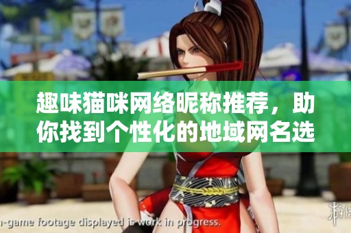 趣味貓咪網絡昵稱推薦，助你找到個性化的地域網名選擇