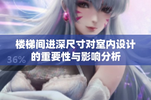 樓梯間進深尺寸對室內設計的重要性與影響分析