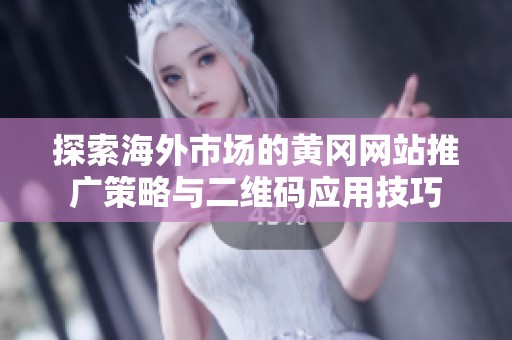 探索海外市場的黃岡網站推廣策略與二維碼應用技巧