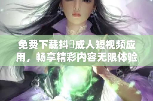 免費下載抖抈成人短視頻應用，暢享精彩內容無限體驗