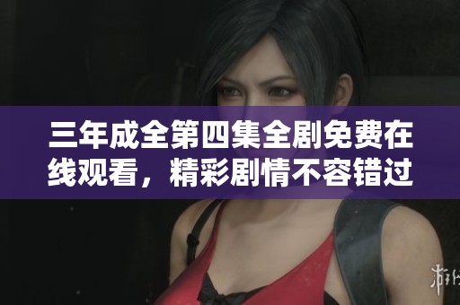 三年成全第四集全劇免費在線觀看，精彩劇情不容錯過
