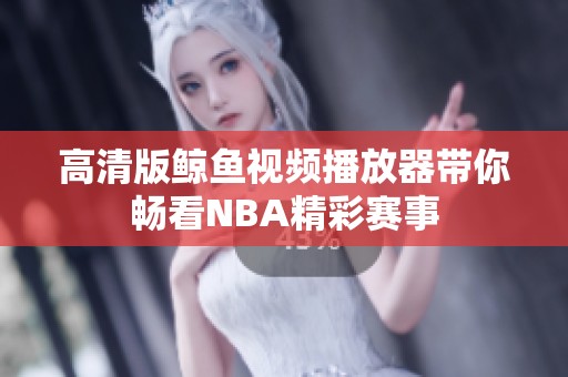 高清版鯨魚視頻播放器帶你暢看NBA精彩賽事