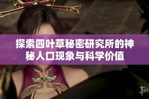 探索四葉草秘密研究所的神秘人口現(xiàn)象與科學(xué)價值