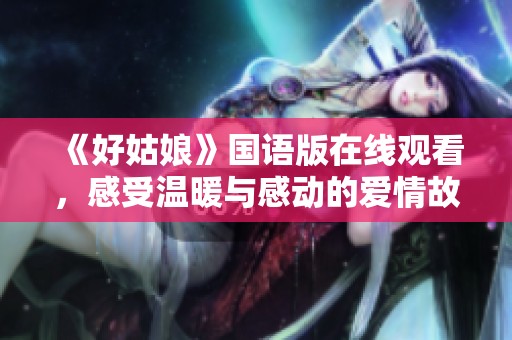 《好姑娘》國語版在線觀看，感受溫暖與感動的愛情故事