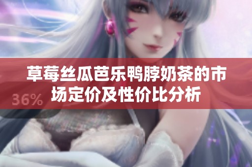 草莓絲瓜芭樂鴨脖奶茶的市場定價及性價比分析