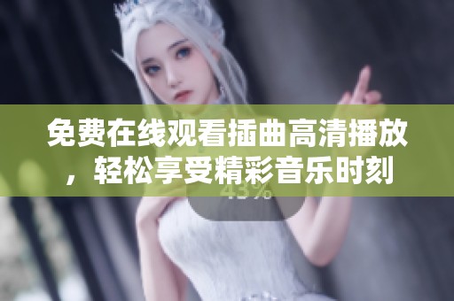 免費在線觀看插曲高清播放，輕松享受精彩音樂時刻