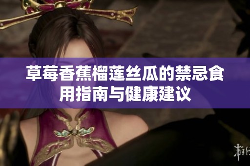 草莓香蕉榴蓮絲瓜的禁忌食用指南與健康建議
