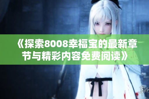 《探索8008幸福寶的最新章節與精彩內容免費閱讀》