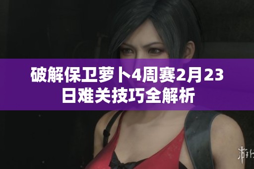破解保衛(wèi)蘿卜4周賽2月23日難關(guān)技巧全解析