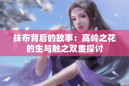 抹布背后的故事：高嶺之花的生與觸之雙重探討