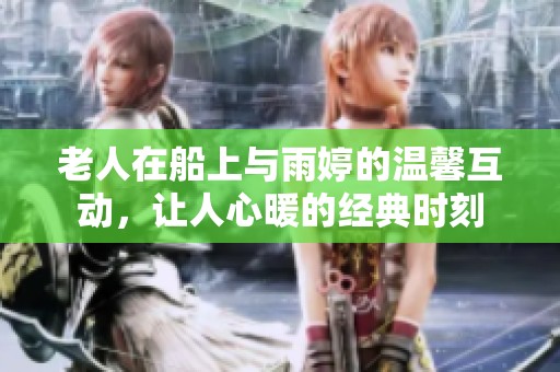 老人在船上與雨婷的溫馨互動，讓人心暖的經典時刻