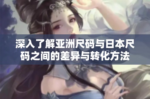 深入了解亞洲尺碼與日本尺碼之間的差異與轉化方法