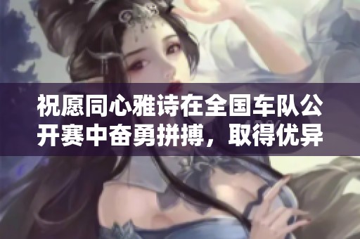 祝愿同心雅詩在全國車隊公開賽中奮勇拼搏，取得優異成績！