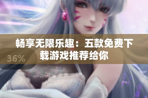 暢享無限樂趣：五款免費下載游戲推薦給你