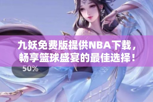 九妖免費版提供NBA下載，暢享籃球盛宴的最佳選擇！