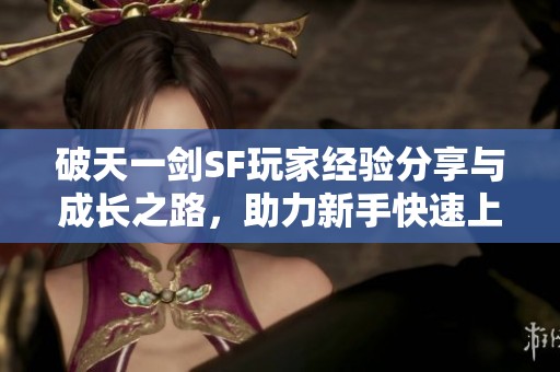 破天一劍SF玩家經驗分享與成長之路，助力新手快速上手游戲技巧