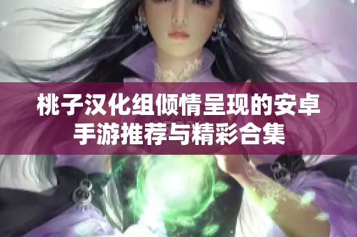 桃子漢化組傾情呈現的安卓手游推薦與精彩合集