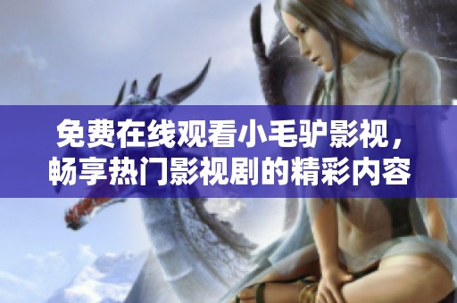 免費(fèi)在線觀看小毛驢影視，暢享熱門(mén)影視劇的精彩內(nèi)容