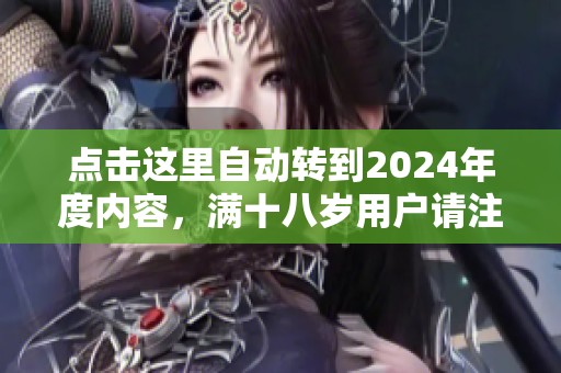 點(diǎn)擊這里自動(dòng)轉(zhuǎn)到2024年度內(nèi)容，滿十八歲用戶請(qǐng)注意