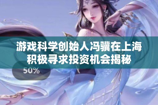 游戲科學創始人馮驥在上海積極尋求投資機會揭秘