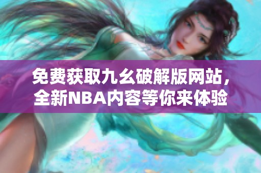 免費(fèi)獲取九幺破解版網(wǎng)站，全新NBA內(nèi)容等你來體驗(yàn)