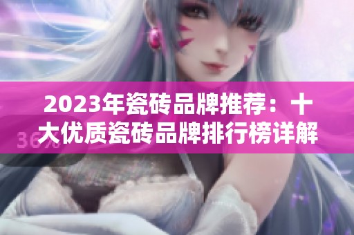 2023年瓷磚品牌推薦：十大優質瓷磚品牌排行榜詳解