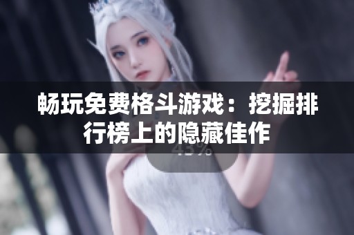 暢玩免費(fèi)格斗游戲：挖掘排行榜上的隱藏佳作