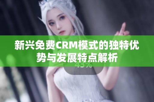 新興免費CRM模式的獨特優勢與發展特點解析