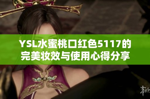 YSL水蜜桃口紅色5117的完美妝效與使用心得分享