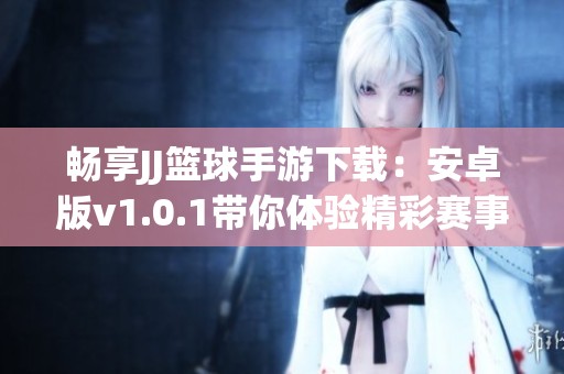 暢享JJ籃球手游下載：安卓版v1.0.1帶你體驗精彩賽事