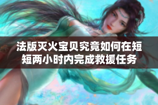 法版滅火寶貝究竟如何在短短兩小時內完成救援任務
